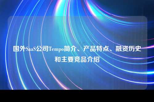 国外SaaS公司Tempo简介、产品特点、融资历史和主要竞品介绍