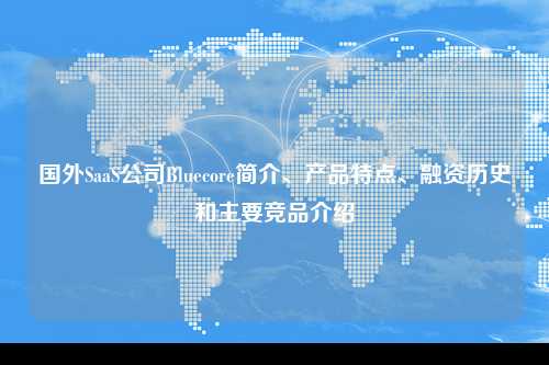 国外SaaS公司Bluecore简介、产品特点、融资历史和主要竞品介绍