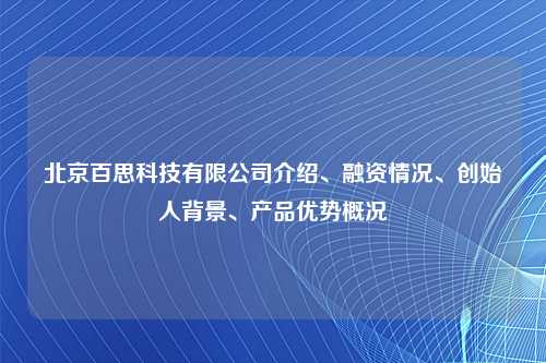 北京百思科技有限公司介绍、融资情况、创始人背景、产品优势概况