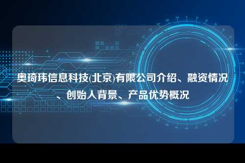 奥琦玮信息科技(北京)有限公司介绍、融资情况、创始人背景、产品优势概况