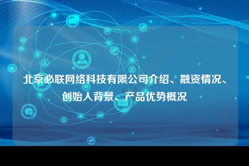 北京必联网络科技有限公司介绍、融资情况、创始人背景、产品优势概况