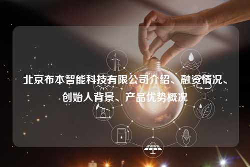 北京布本智能科技有限公司介绍、融资情况、创始人背景、产品优势概况