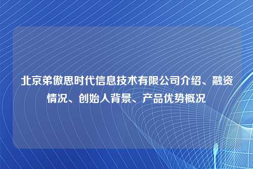北京弟傲思时代信息技术有限公司介绍、融资情况、创始人背景、产品优势概况
