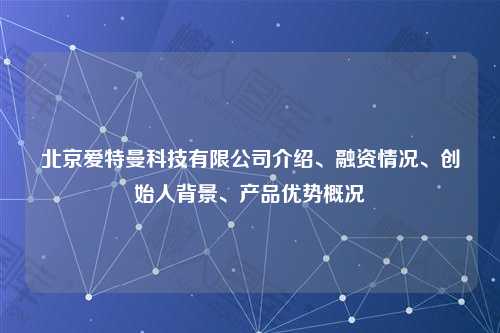 北京爱特曼科技有限公司介绍、融资情况、创始人背景、产品优势概况