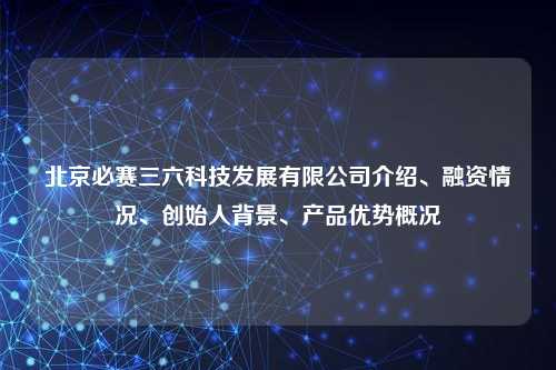 北京必赛三六科技发展有限公司介绍、融资情况、创始人背景、产品优势概况