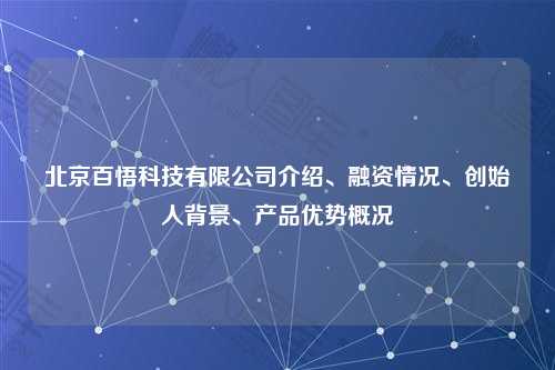 北京百悟科技有限公司介绍、融资情况、创始人背景、产品优势概况