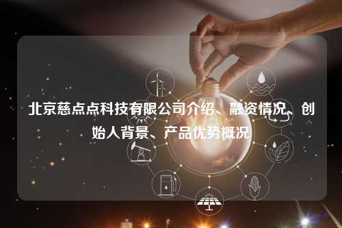 北京慈点点科技有限公司介绍、融资情况、创始人背景、产品优势概况