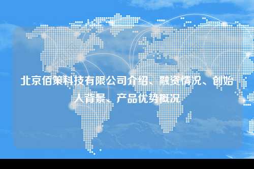北京佰策科技有限公司介绍、融资情况、创始人背景、产品优势概况