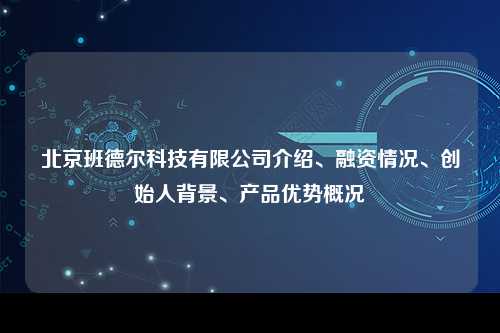 北京班德尔科技有限公司介绍、融资情况、创始人背景、产品优势概况