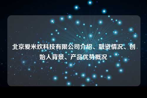 北京爱米欢科技有限公司介绍、融资情况、创始人背景、产品优势概况