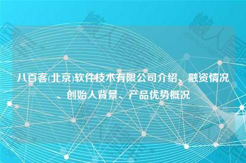 八百客(北京)软件技术有限公司介绍、融资情况、创始人背景、产品优势概况