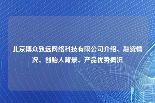 北京博众致远网络科技有限公司介绍、融资情况、创始人背景、产品优势概况