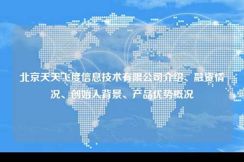 北京天天飞度信息技术有限公司介绍、融资情况、创始人背景、产品优势概况