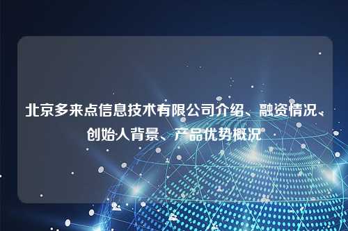 北京多来点信息技术有限公司介绍、融资情况、创始人背景、产品优势概况