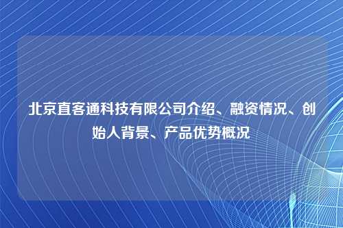 北京直客通科技有限公司介绍、融资情况、创始人背景、产品优势概况