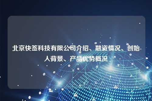 北京快签科技有限公司介绍、融资情况、创始人背景、产品优势概况