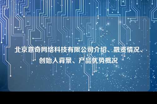 北京意奇网络科技有限公司介绍、融资情况、创始人背景、产品优势概况