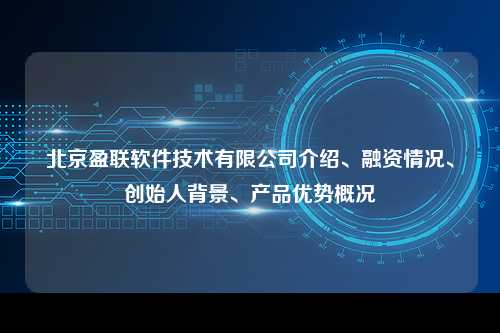 北京盈联软件技术有限公司介绍、融资情况、创始人背景、产品优势概况