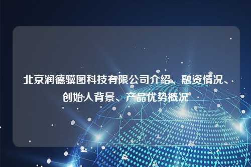 北京润德骥图科技有限公司介绍、融资情况、创始人背景、产品优势概况