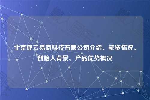 北京捷云易商科技有限公司介绍、融资情况、创始人背景、产品优势概况