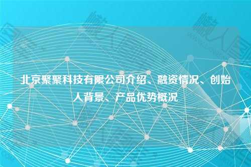 北京聚聚科技有限公司介绍、融资情况、创始人背景、产品优势概况