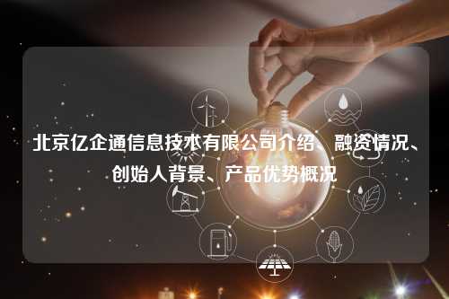 北京亿企通信息技术有限公司介绍、融资情况、创始人背景、产品优势概况