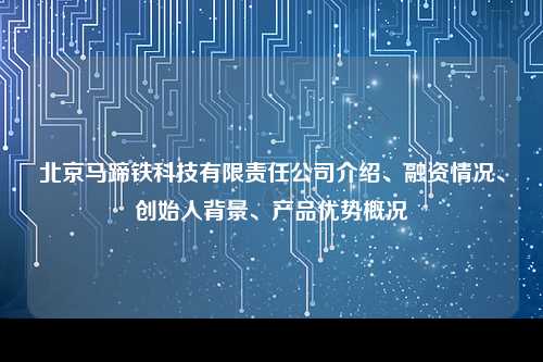 北京马蹄铁科技有限责任公司介绍、融资情况、创始人背景、产品优势概况