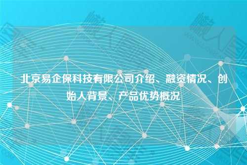 北京易企保科技有限公司介绍、融资情况、创始人背景、产品优势概况