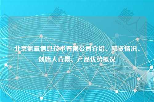 北京氢氧信息技术有限公司介绍、融资情况、创始人背景、产品优势概况