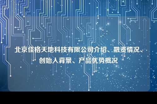 北京佳格天地科技有限公司介绍、融资情况、创始人背景、产品优势概况