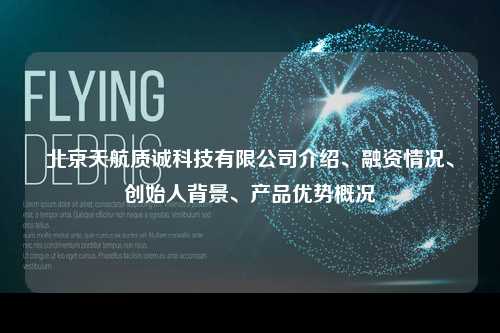 北京天航质诚科技有限公司介绍、融资情况、创始人背景、产品优势概况