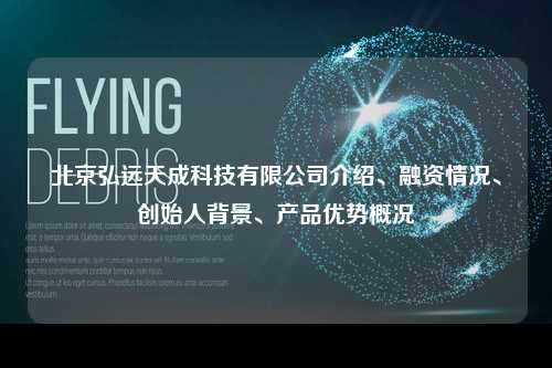 北京弘远天成科技有限公司介绍、融资情况、创始人背景、产品优势概况