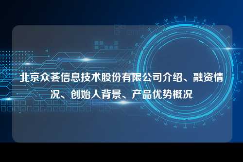 北京众荟信息技术股份有限公司介绍、融资情况、创始人背景、产品优势概况