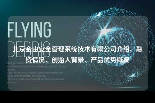北京金山安全管理系统技术有限公司介绍、融资情况、创始人背景、产品优势概况