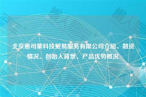 北京惠司蒙科技贸易服务有限公司介绍、融资情况、创始人背景、产品优势概况