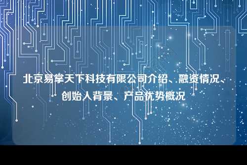 北京易掌天下科技有限公司介绍、融资情况、创始人背景、产品优势概况
