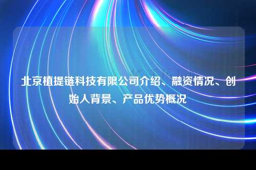 北京植提链科技有限公司介绍、融资情况、创始人背景、产品优势概况