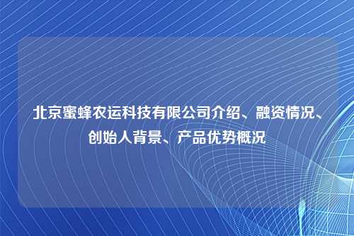 北京蜜蜂农运科技有限公司介绍、融资情况、创始人背景、产品优势概况