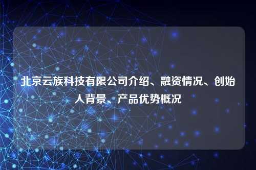 北京云族科技有限公司介绍、融资情况、创始人背景、产品优势概况