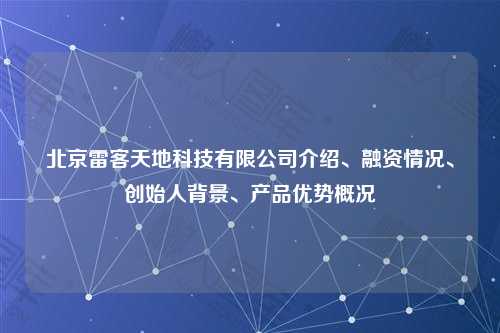 北京雷客天地科技有限公司介绍、融资情况、创始人背景、产品优势概况