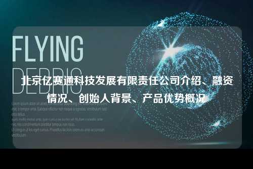 北京亿赛通科技发展有限责任公司介绍、融资情况、创始人背景、产品优势概况