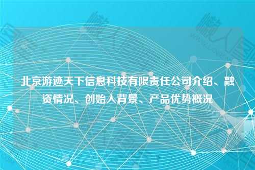 北京游迹天下信息科技有限责任公司介绍、融资情况、创始人背景、产品优势概况
