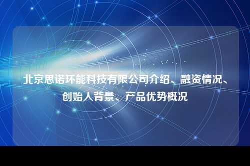 北京思诺环能科技有限公司介绍、融资情况、创始人背景、产品优势概况