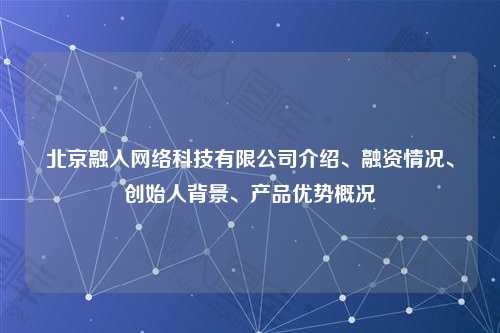 北京融入网络科技有限公司介绍、融资情况、创始人背景、产品优势概况