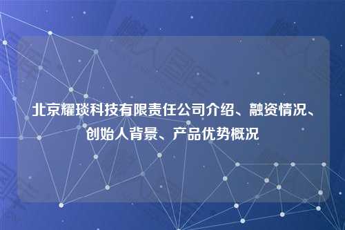 北京耀琰科技有限责任公司介绍、融资情况、创始人背景、产品优势概况