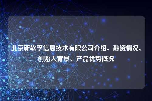 北京新软孚信息技术有限公司介绍、融资情况、创始人背景、产品优势概况