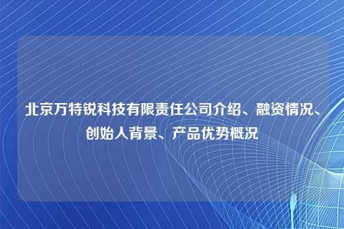 北京万特锐科技有限责任公司介绍、融资情况、创始人背景、产品优势概况