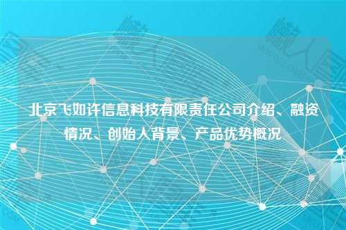 北京飞如许信息科技有限责任公司介绍、融资情况、创始人背景、产品优势概况