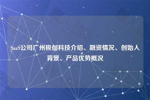 SaaS公司广州极创科技介绍、融资情况、创始人背景、产品优势概况