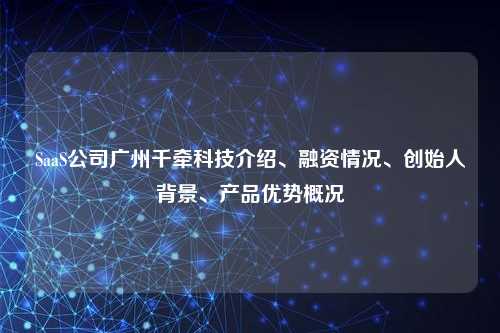 SaaS公司广州千牵科技介绍、融资情况、创始人背景、产品优势概况